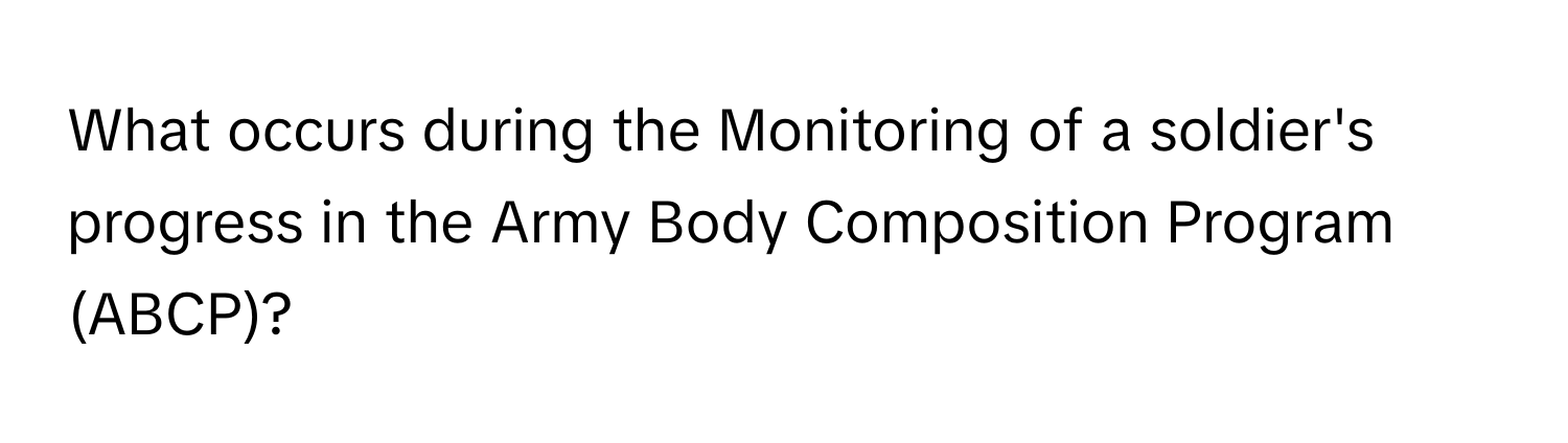 What occurs during the Monitoring of a soldier's progress in the Army Body Composition Program (ABCP)?