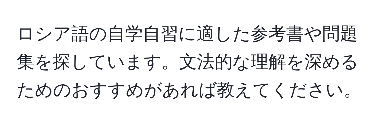 ロシア語の自学自習に適した参考書や問題集を探しています。文法的な理解を深めるためのおすすめがあれば教えてください。