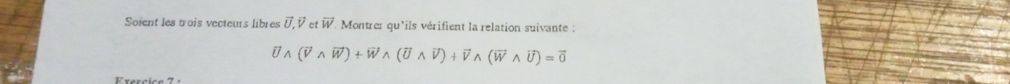 Soient les trois vecteurs libres 0, É et vector W Montrer qu'ils vérifient la relation suivante :
vector Uwedge (vector Vwedge vector W)+vector Wwedge (vector Uwedge vector V)+vector Vwedge (vector Wwedge vector U)=vector 0