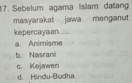 Sebelum agama Islam datan
masyarakat jawa menganut
kepercayaan....
a. Animisme
b. Nasrani
c. Kejawen
d. Hindu-Budha