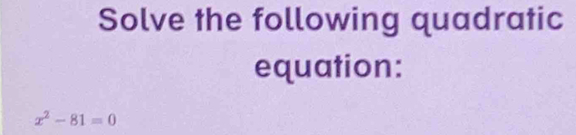 Solve the following quadratic 
equation:
x^2-81=0