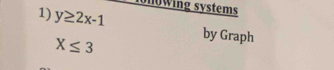 y≥ 2x-1
owing systems
X≤ 3
by Graph