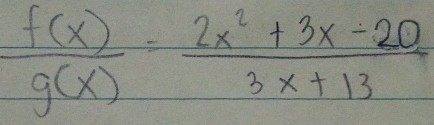  f(x)/g(x) = (2x^2+3x-20)/3x+13 