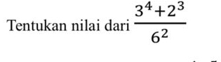 Tentukan nilai dari  (3^4+2^3)/6^2 