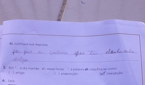 Justifique sua resposta.
_
_
5. Em "... e diz mamãe: ‘ah, essas horas’...”, a palavra ah classifica-se como:
 ) artigo  ) preposição. interjeição.
6. Leia.