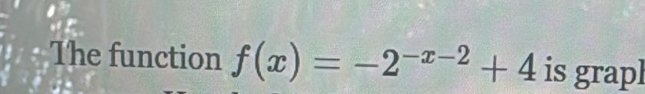 The function f(x)=-2^(-x-2)+4 is grapl