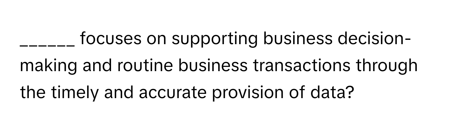 focuses on supporting business decision-making and routine business transactions through the timely and accurate provision of data?