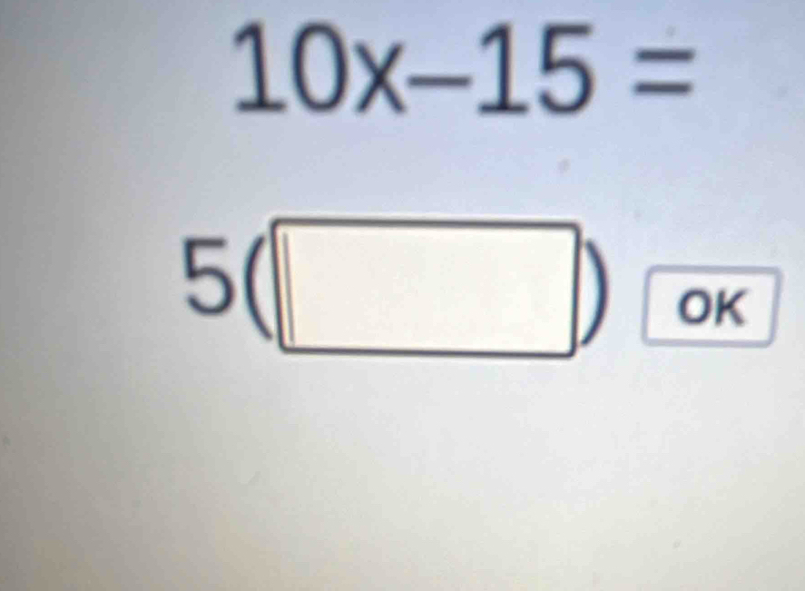 10x-15=
5(□ ) OK