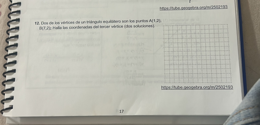 Dos de los vértices de un triángulo equilátero son los puntos A(1,2),
B(7,2); Halla las coordenadas del tercer vértice (dos soluciones). 
https://tube.geogebra.org/m/2502193 
17