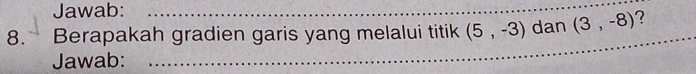 Jawab: 
8. Berapakah gradien garis yang melalui titik (5,-3) dan (3,-8) _ ? 
Jawab:_