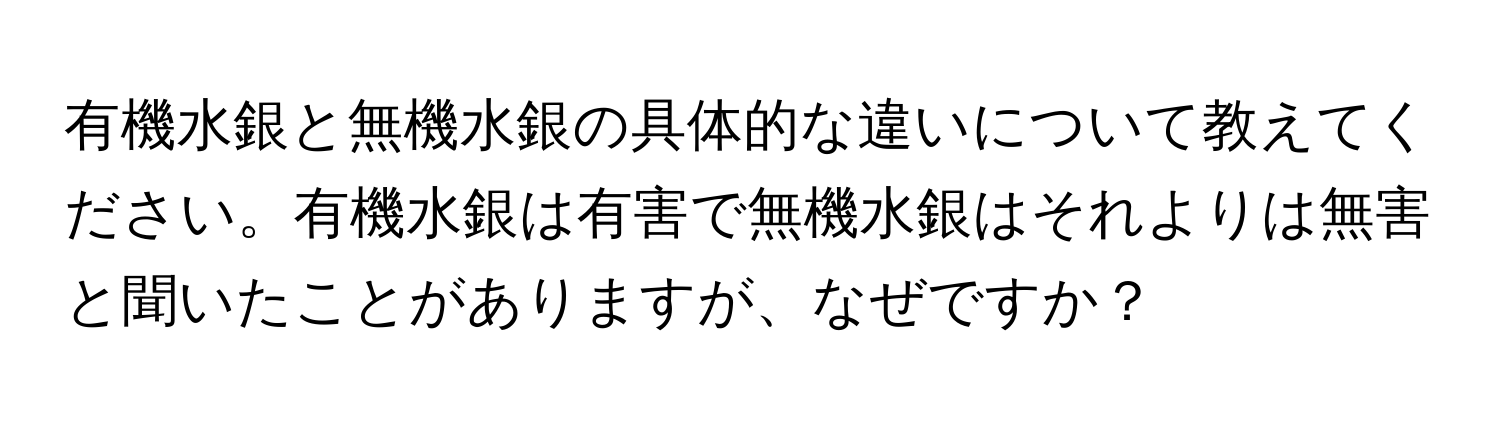 有機水銀と無機水銀の具体的な違いについて教えてください。有機水銀は有害で無機水銀はそれよりは無害と聞いたことがありますが、なぜですか？