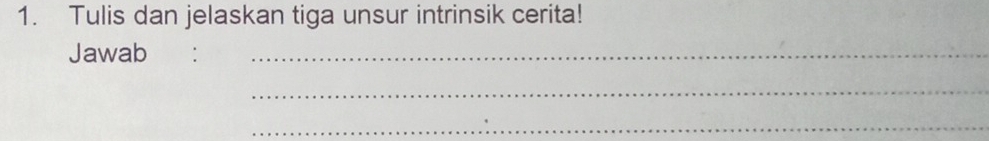 Tulis dan jelaskan tiga unsur intrinsik cerita! 
Jawab €：_ 
_ 
_