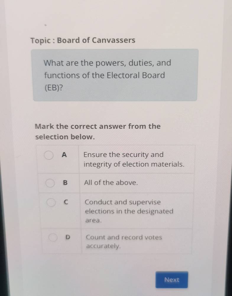 Topic : Board of Canvassers 
What are the powers, duties, and 
functions of the Electoral Board 
(EB)? 
Mark the correct answer from the 
selection below. 
Next