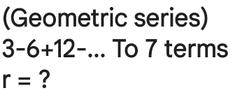 (Geometric series)
3-6+12-. ... To 7 terms
r= ?