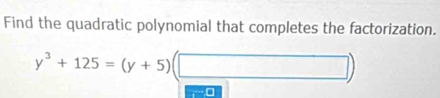 Find the quadratic polynomial that completes the factorization.
y^3+125=(y+5)(□ )