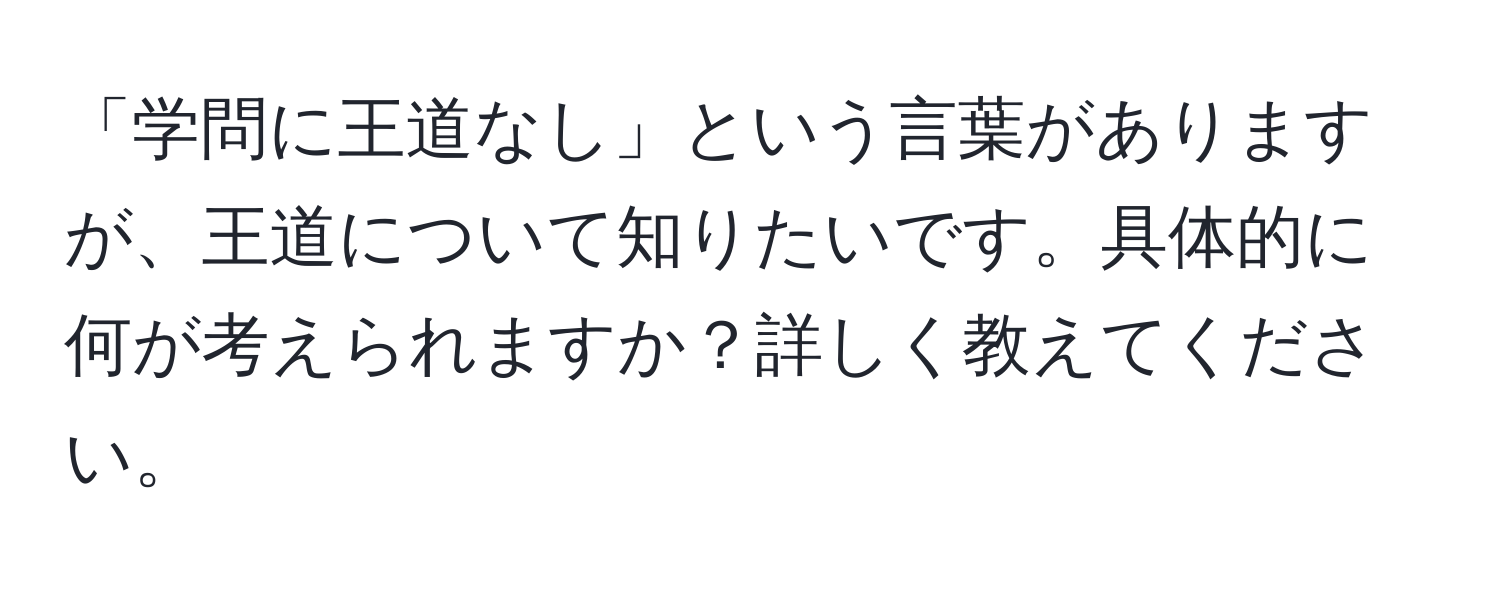 「学問に王道なし」という言葉がありますが、王道について知りたいです。具体的に何が考えられますか？詳しく教えてください。