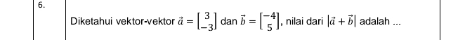 Diketahui vektor-vektor vector a=beginbmatrix 3 -3endbmatrix dan vector b=beginbmatrix -4 5endbmatrix , nilai dari |vector a+vector b| adalah ...