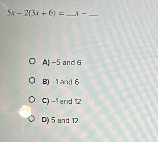 5x-2(3x+6)= _ x- _
A) -5 and 6
B) -1 and 6
C) −1 and 12
D) 5 and 12