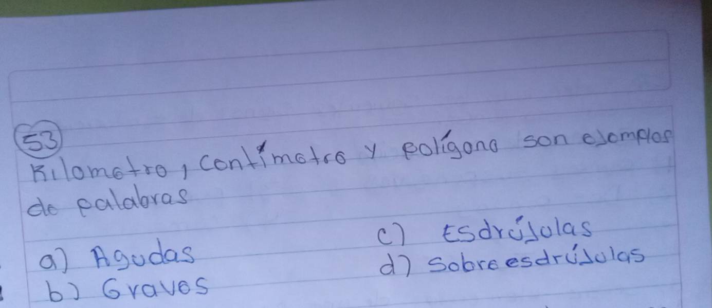 Kilometro, contimatro y poligono son clomples
do ealabras
c) tsdrilolas
a) Agudas
d) Sobreesdrisolas
b) Graves