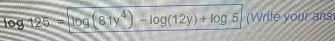 log 125=log (81y^4)-log (12y)+log 5 (Write your ans