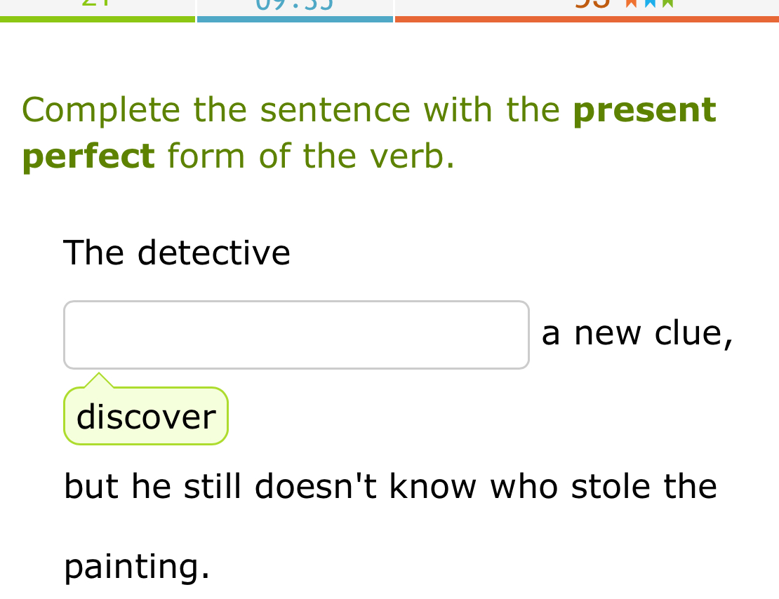 Complete the sentence with the present 
perfect form of the verb. 
The detective 
a new clue, 
discover 
but he still doesn't know who stole the 
painting.