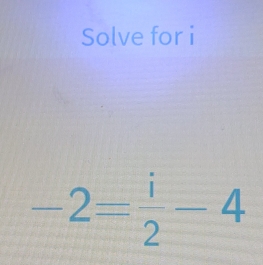 Solve for i
-2= i/2 -4