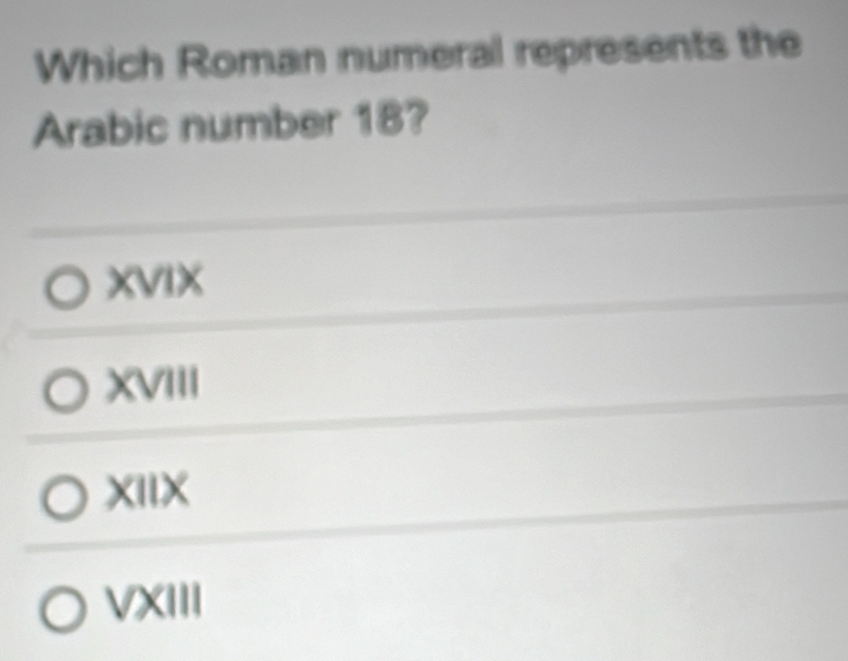 Solved: Which Roman numeral represents the Arabic number 18? XVIX XVIII ...