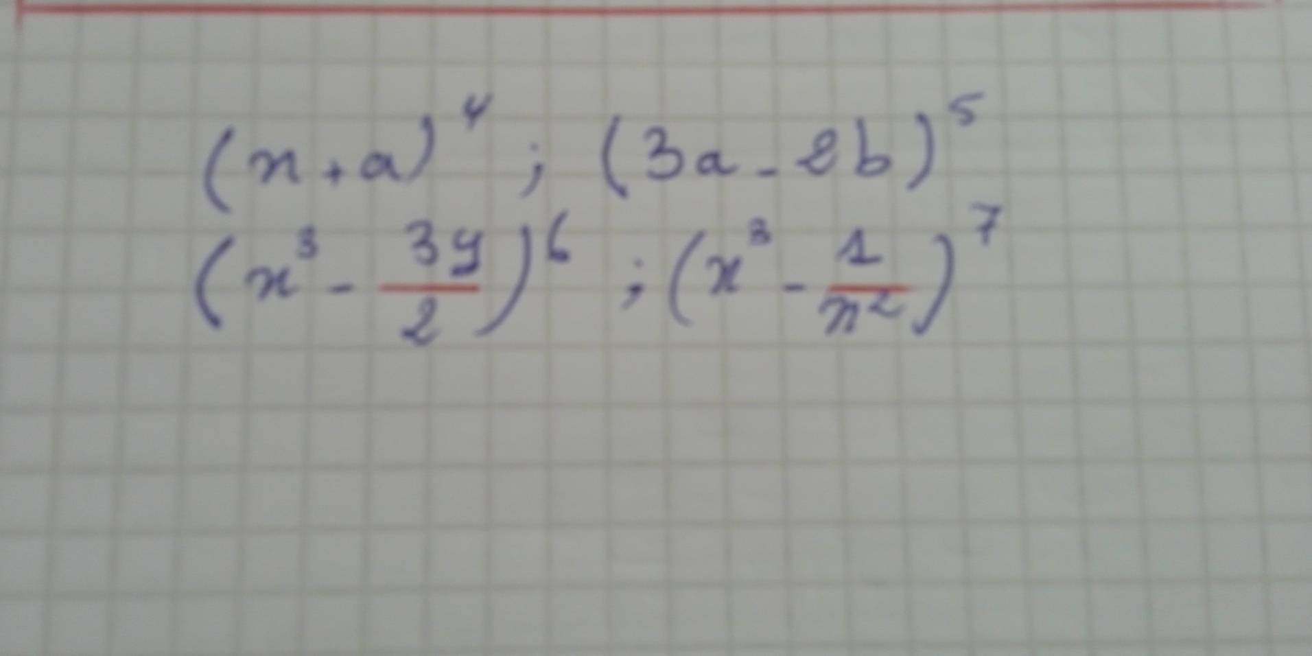 (x+a)^4; (3a-2b)^5
(x^3- 3y/2 )^6; (x^3- 1/n^2 )^7