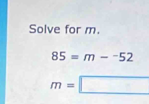 Solve for m.
85=m-^-52
m=□