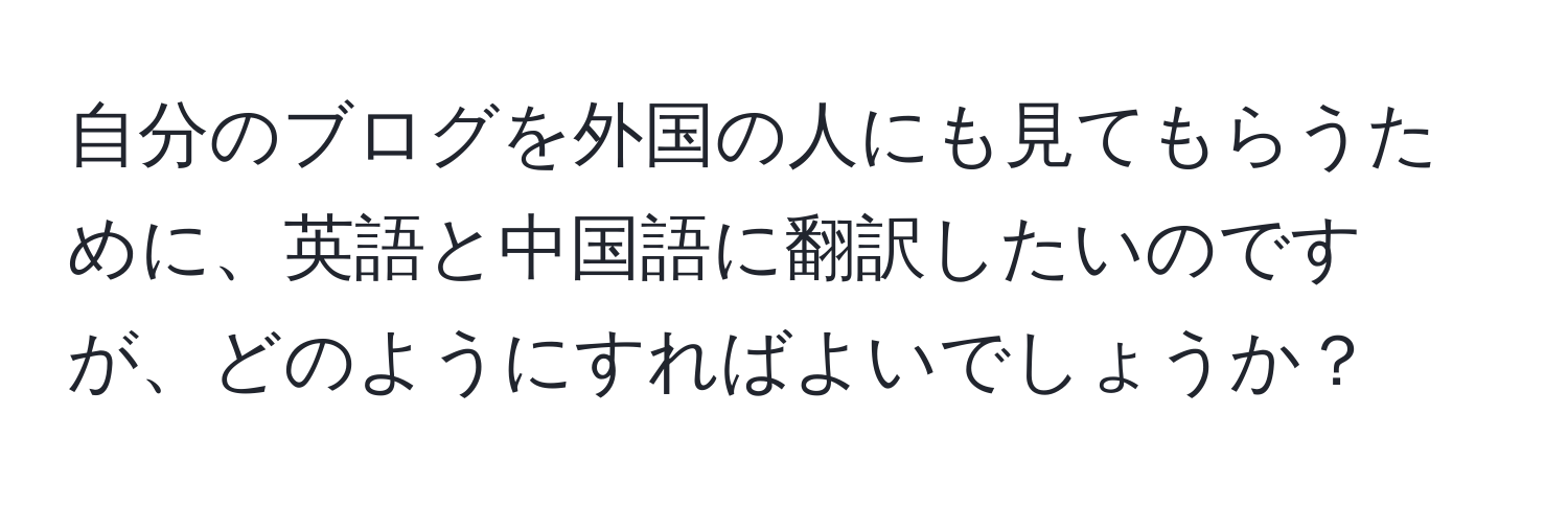 自分のブログを外国の人にも見てもらうために、英語と中国語に翻訳したいのですが、どのようにすればよいでしょうか？