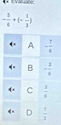 × Evaluate:
- 5/6 +(- 1/3 )