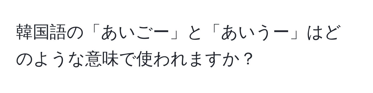 韓国語の「あいごー」と「あいうー」はどのような意味で使われますか？