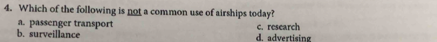 Which of the following is not a common use of airships today?
a. passenger transport c. research
b. surveillance d. advertising