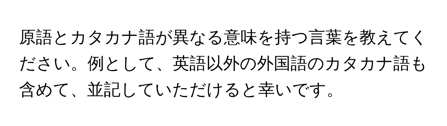 原語とカタカナ語が異なる意味を持つ言葉を教えてください。例として、英語以外の外国語のカタカナ語も含めて、並記していただけると幸いです。