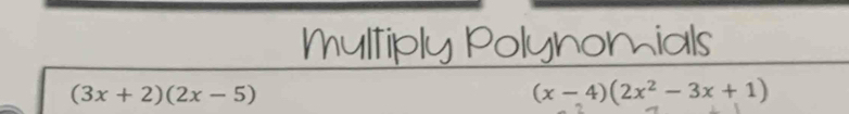 Multiply Polynomials
(3x+2)(2x-5)
(x-4)(2x^2-3x+1)