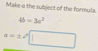 Make a the subject of the formula.
4b=3a^2
a=± □