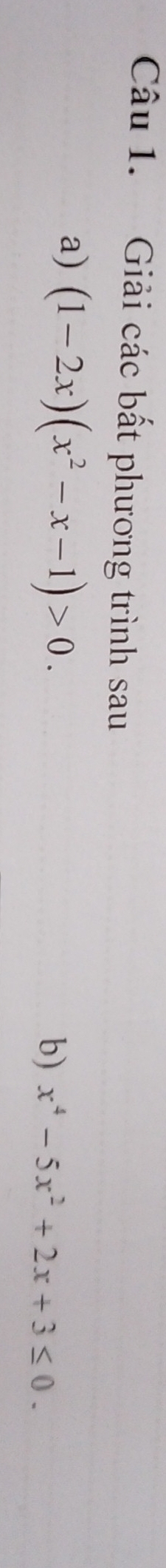 Giải các bất phương trình sau 
a) (1-2x)(x^2-x-1)>0. 
b) x^4-5x^2+2x+3≤ 0.