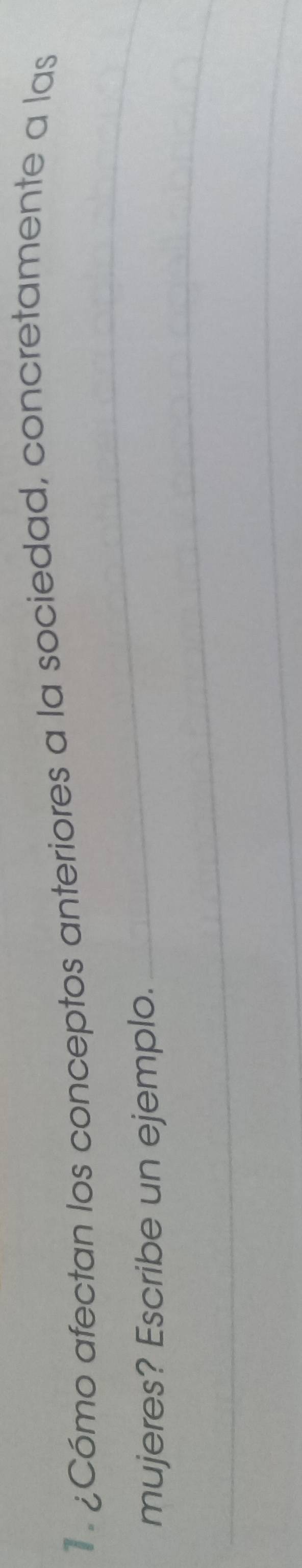 Cómo afectan los conceptos anteriores a la sociedad, concretamente a las 
_ 
mujeres? Escribe un ejemplo. 
_ 
_