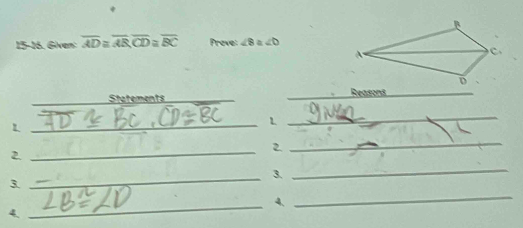 15-16. Given: overline AD≌ overline AB, overline CD≌ overline BC Prove: ∠ 8≌ ∠ D
Statements _Reasons_ 
_L 
L 
_ 
_ 
2 
2. 
_ 
_3. 
_ 
_ 
3. 
_4. 
4
