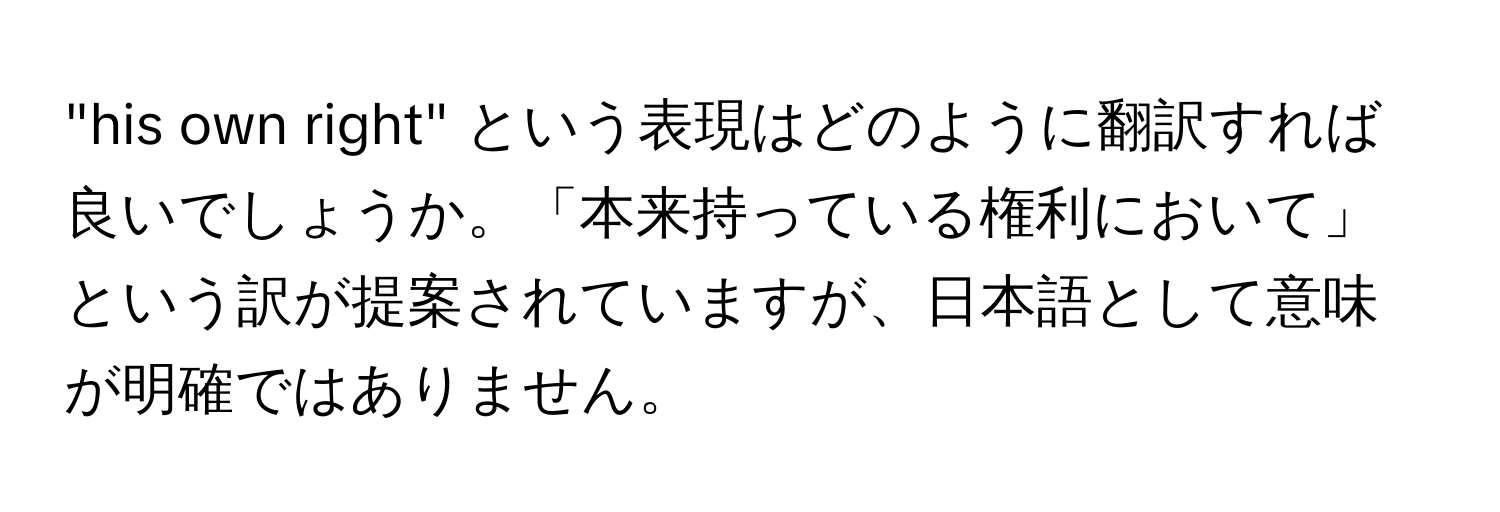 "his own right" という表現はどのように翻訳すれば良いでしょうか。「本来持っている権利において」という訳が提案されていますが、日本語として意味が明確ではありません。