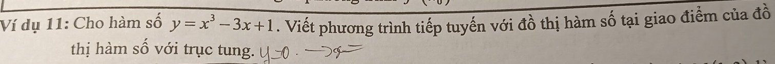 Ví dụ 11: Cho hàm số y=x^3-3x+1. Viết phương trình tiếp tuyến với đồ thị hàm số tại giao điểm của đồ 
thị hàm số với trục tung.