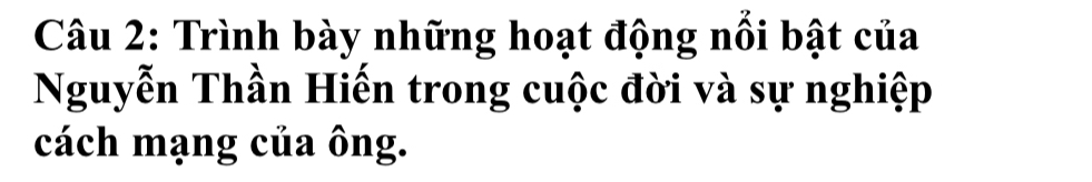 Trình bày những hoạt động nổi bật của 
Nguyễn Thần Hiến trong cuộc đời và sự nghiệp 
cách mạng của ông.