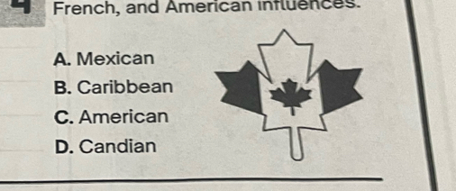 French, and American influences.
A. Mexican
B. Caribbean
C. American
D. Candian