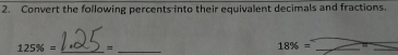 Convert the following percents into their equivalent decimals and fractions.
125% = _ =_ 
18% = _=