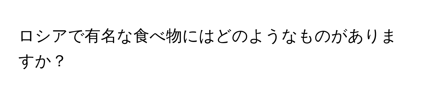 ロシアで有名な食べ物にはどのようなものがありますか？