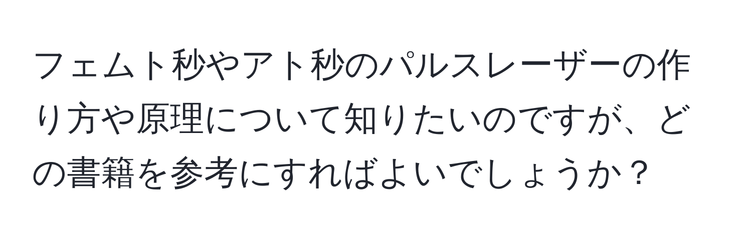 フェムト秒やアト秒のパルスレーザーの作り方や原理について知りたいのですが、どの書籍を参考にすればよいでしょうか？