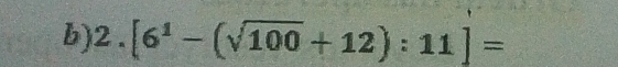 2.[6^1-(sqrt(100)+12):11]=