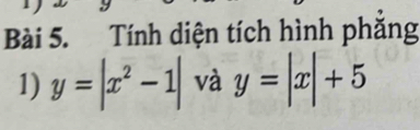 Tính diện tích hình phắng
1) y=|x^2-1| và y=|x|+5