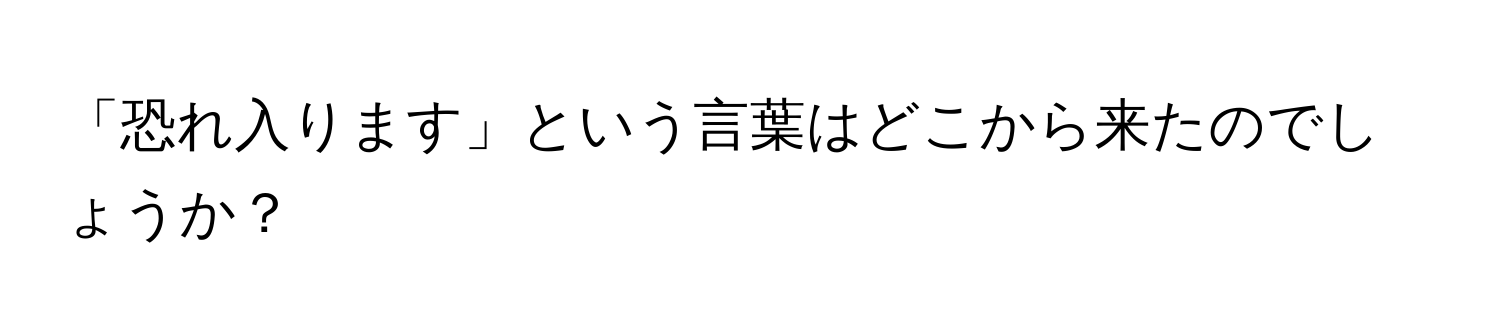 「恐れ入ります」という言葉はどこから来たのでしょうか？