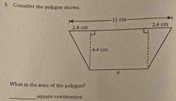 Consider the polygon shown. 
What is the area of the polygon? 
_ square centímeters